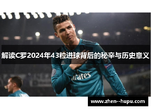 解读C罗2024年43粒进球背后的秘辛与历史意义