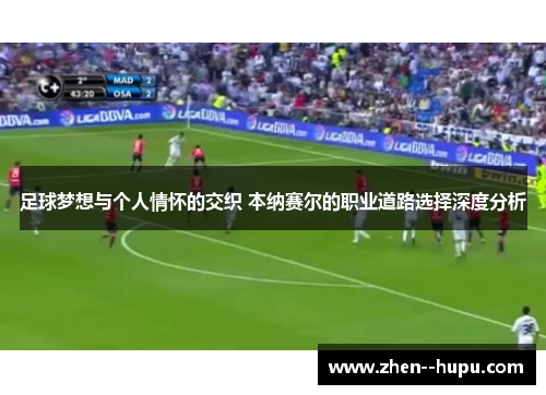 足球梦想与个人情怀的交织 本纳赛尔的职业道路选择深度分析