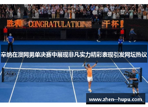 辛纳在澳网男单决赛中展现非凡实力精彩表现引发网坛热议