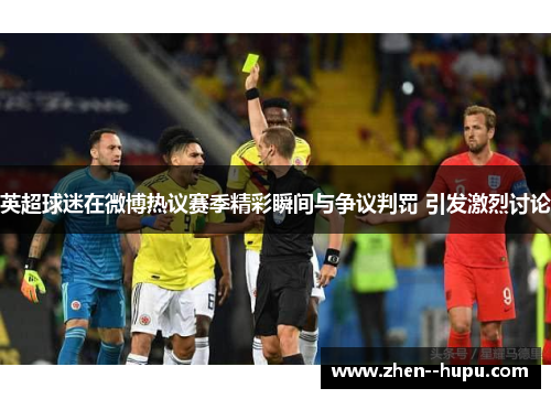 英超球迷在微博热议赛季精彩瞬间与争议判罚 引发激烈讨论