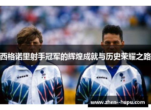 西格诺里射手冠军的辉煌成就与历史荣耀之路