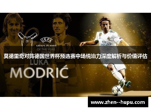 莫德里奇对阵德国世界杯预选赛中场统治力深度解析与价值评估