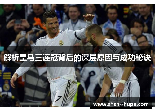 解析皇马三连冠背后的深层原因与成功秘诀 解析皇马三连冠背后的深层原因与成功秘诀