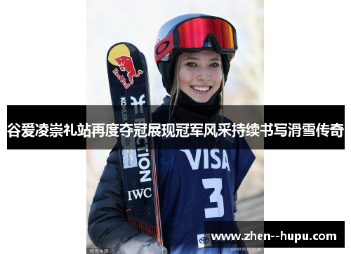 谷爱凌崇礼站再度夺冠展现冠军风采持续书写滑雪传奇 谷爱凌崇礼站再度夺冠展现冠军风采持续书写滑雪传奇
