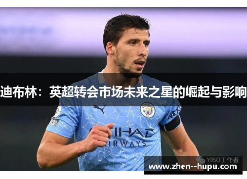 迪布林:英超转会市场未来之星的崛起与影响 迪布林:英超转会市场未来之星的崛起与影响