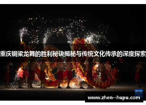重庆铜梁龙舞的胜利秘诀揭秘与传统文化传承的深度探索 重庆铜梁龙舞的胜利秘诀揭秘与传统文化传承的深度探索
