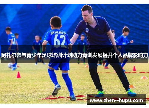 阿扎尔参与青少年足球培训计划助力青训发展提升个人品牌影响力 阿扎尔参与青少年足球培训计划助力青训发展提升个人品牌影响力
