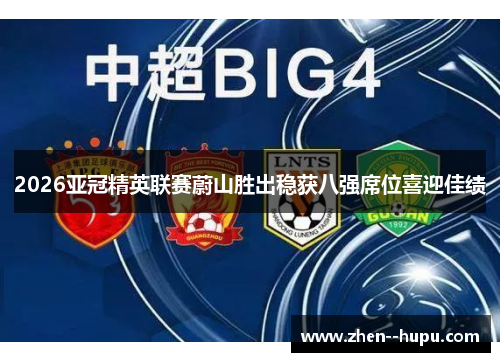 2026亚冠精英联赛蔚山胜出稳获八强席位喜迎佳绩 2026亚冠精英联赛蔚山胜出稳获八强席位喜迎佳绩