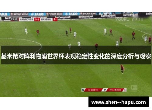 基米希对阵利物浦世界杯表现稳定性变化的深度分析与观察 基米希对阵利物浦世界杯表现稳定性变化的深度分析与观察
