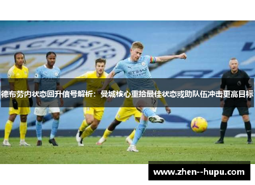 德布劳内状态回升信号解析：曼城核心重拾最佳状态或助队伍冲击更高目标