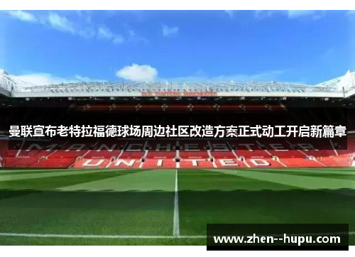 曼联宣布老特拉福德球场周边社区改造方案正式动工开启新篇章