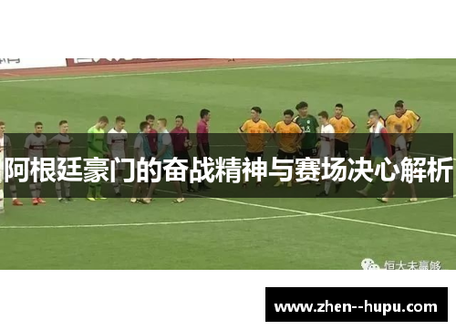阿根廷豪门的奋战精神与赛场决心解析