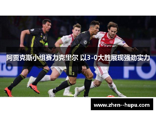 阿贾克斯小组赛力克里尔 以3-0大胜展现强劲实力