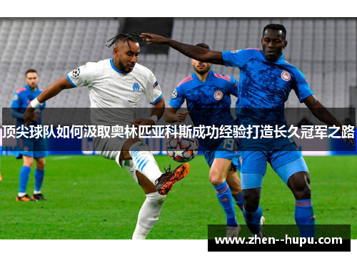 顶尖球队如何汲取奥林匹亚科斯成功经验打造长久冠军之路