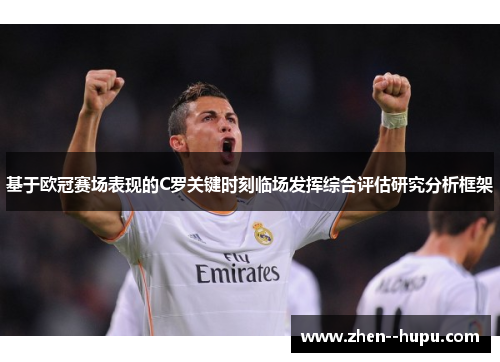 基于欧冠赛场表现的C罗关键时刻临场发挥综合评估研究分析框架 基于欧冠赛场表现的C罗关键时刻临场发挥综合评估研究分析框架