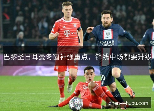 巴黎圣日耳曼冬窗补强重点,锋线中场都要升级 巴黎圣日耳曼冬窗补强重点,锋线中场都要升级
