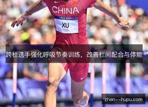 跨栏选手强化呼吸节奏训练,改善栏间配合与体能 跨栏选手强化呼吸节奏训练,改善栏间配合与体能