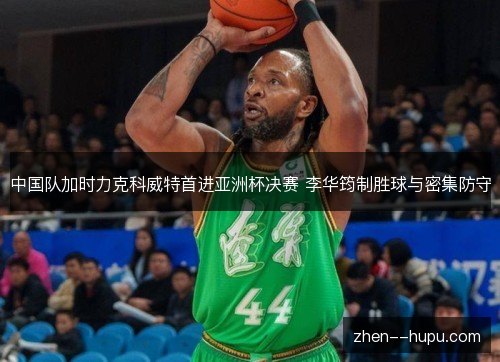 中国队加时力克科威特首进亚洲杯决赛 李华筠制胜球与密集防守 中国队加时力克科威特首进亚洲杯决赛 李华筠制胜球与密集防守